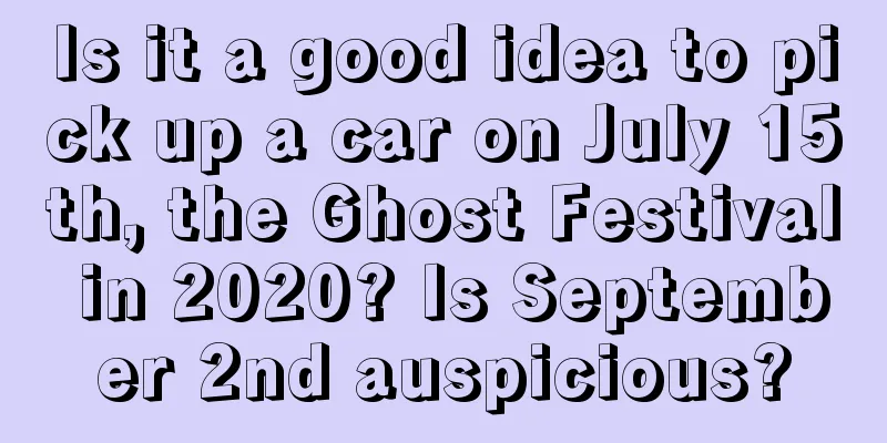 Is it a good idea to pick up a car on July 15th, the Ghost Festival in 2020? Is September 2nd auspicious?
