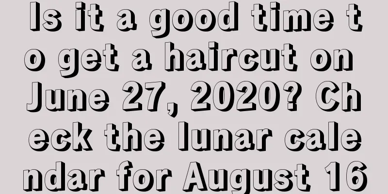 Is it a good time to get a haircut on June 27, 2020? Check the lunar calendar for August 16
