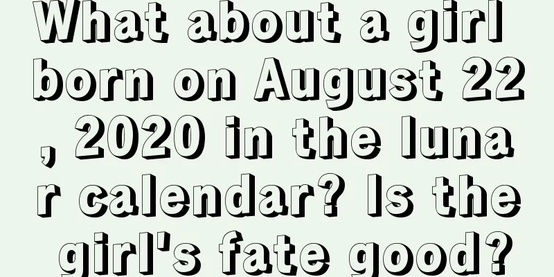 What about a girl born on August 22, 2020 in the lunar calendar? Is the girl's fate good?