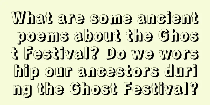 What are some ancient poems about the Ghost Festival? Do we worship our ancestors during the Ghost Festival?