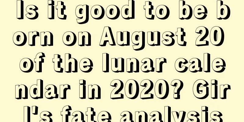 Is it good to be born on August 20 of the lunar calendar in 2020? Girl's fate analysis