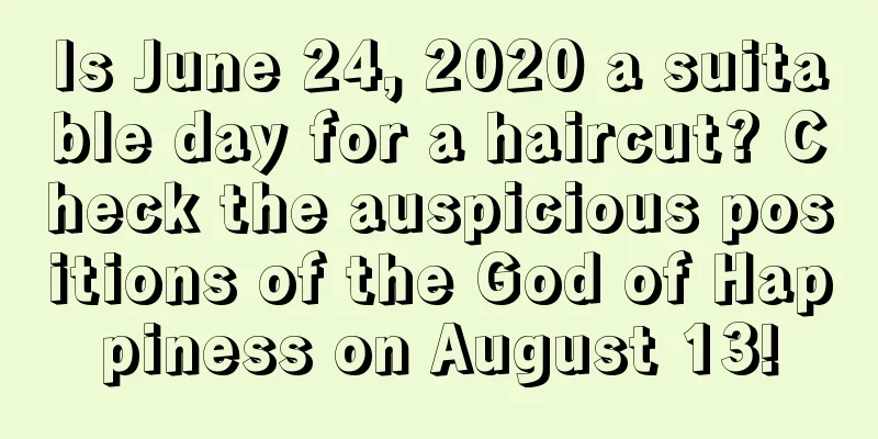 Is June 24, 2020 a suitable day for a haircut? Check the auspicious positions of the God of Happiness on August 13!