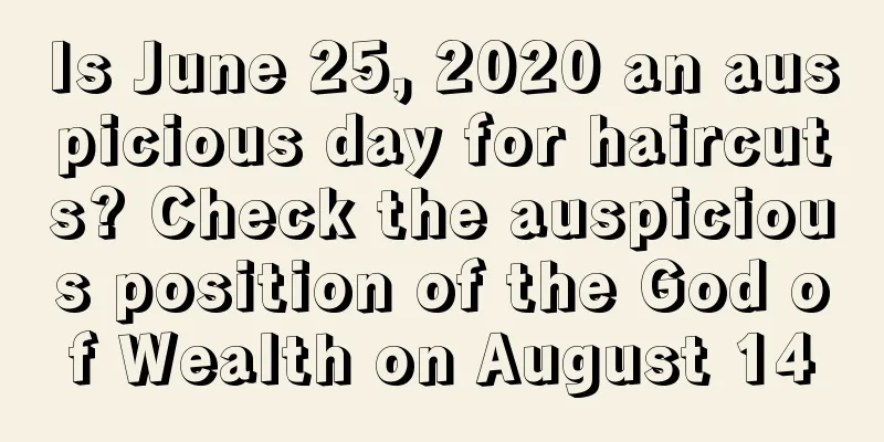 Is June 25, 2020 an auspicious day for haircuts? Check the auspicious position of the God of Wealth on August 14