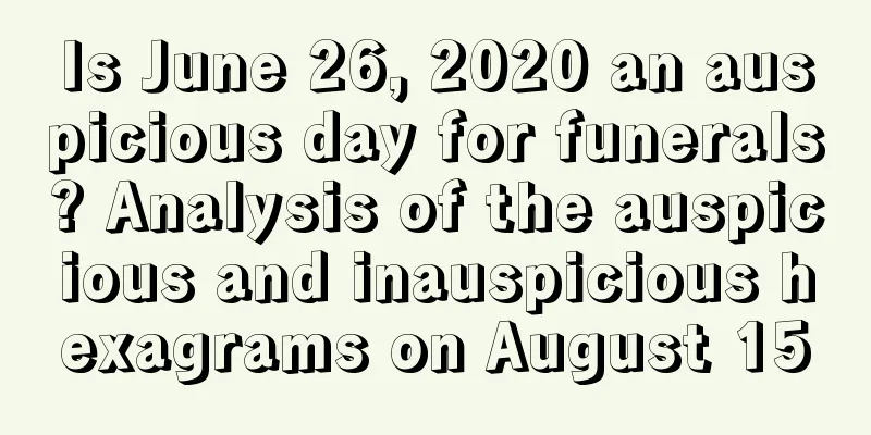 Is June 26, 2020 an auspicious day for funerals? Analysis of the auspicious and inauspicious hexagrams on August 15