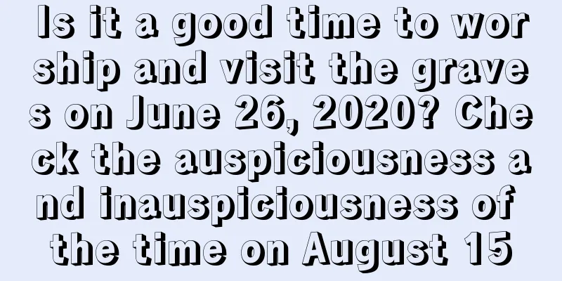 Is it a good time to worship and visit the graves on June 26, 2020? Check the auspiciousness and inauspiciousness of the time on August 15