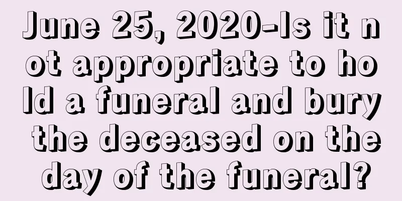 June 25, 2020-Is it not appropriate to hold a funeral and bury the deceased on the day of the funeral?