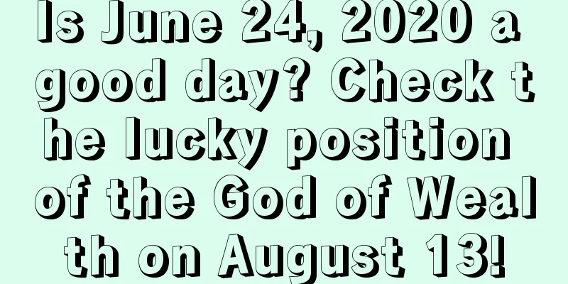 Is June 24, 2020 a good day? Check the lucky position of the God of Wealth on August 13!