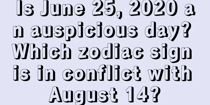 Is June 25, 2020 an auspicious day? Which zodiac sign is in conflict with August 14?