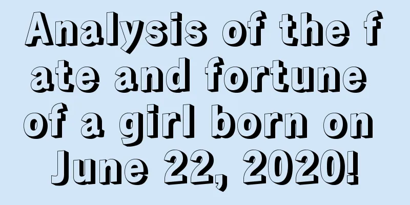 Analysis of the fate and fortune of a girl born on June 22, 2020!