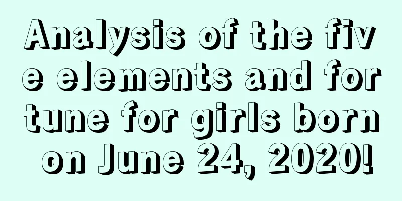 Analysis of the five elements and fortune for girls born on June 24, 2020!