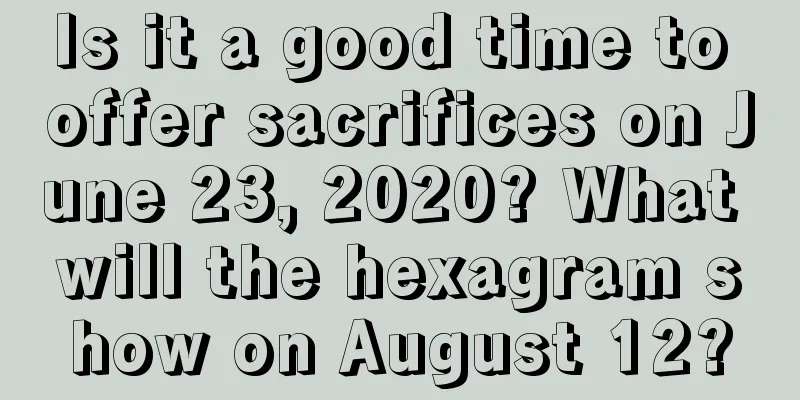 Is it a good time to offer sacrifices on June 23, 2020? What will the hexagram show on August 12?