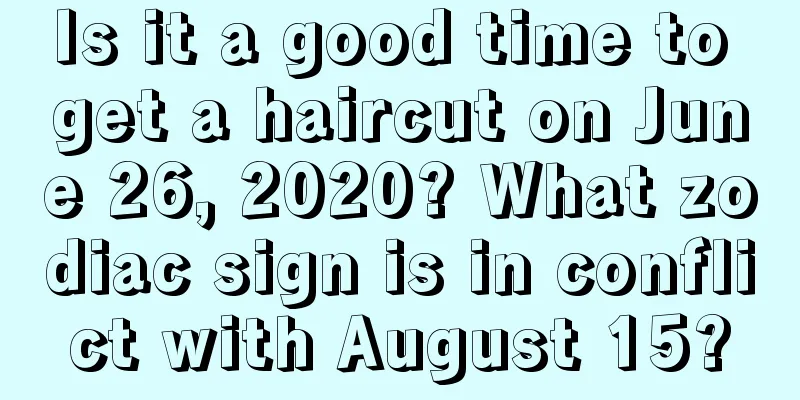Is it a good time to get a haircut on June 26, 2020? What zodiac sign is in conflict with August 15?