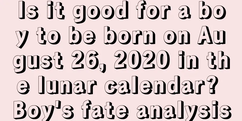 Is it good for a boy to be born on August 26, 2020 in the lunar calendar? Boy's fate analysis