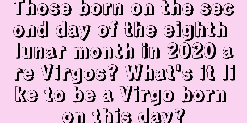Those born on the second day of the eighth lunar month in 2020 are Virgos? What's it like to be a Virgo born on this day?