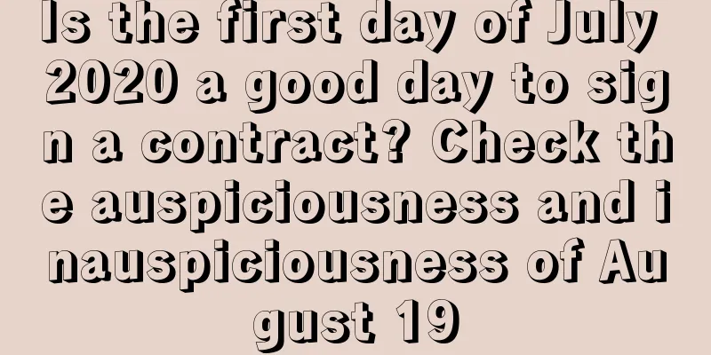 Is the first day of July 2020 a good day to sign a contract? Check the auspiciousness and inauspiciousness of August 19