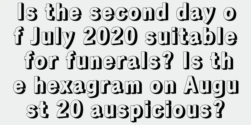 Is the second day of July 2020 suitable for funerals? Is the hexagram on August 20 auspicious?