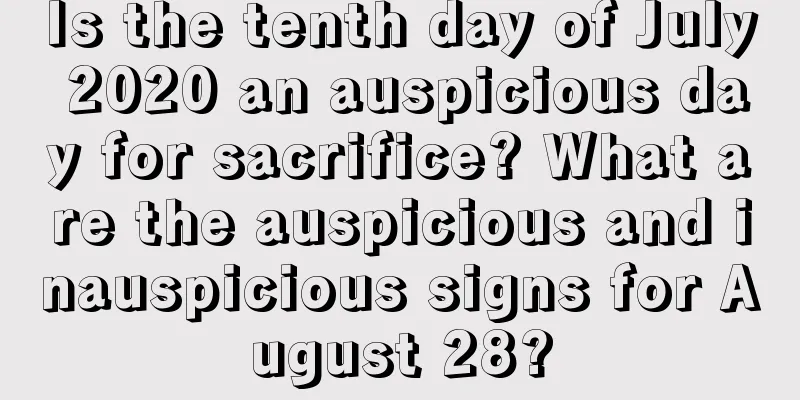Is the tenth day of July 2020 an auspicious day for sacrifice? What are the auspicious and inauspicious signs for August 28?