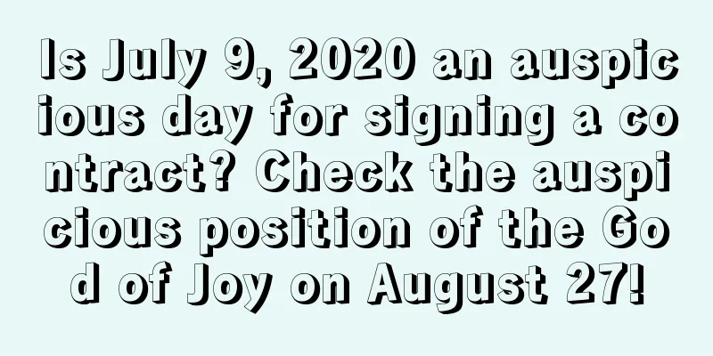Is July 9, 2020 an auspicious day for signing a contract? Check the auspicious position of the God of Joy on August 27!