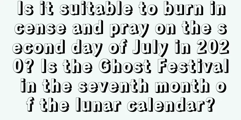 Is it suitable to burn incense and pray on the second day of July in 2020? Is the Ghost Festival in the seventh month of the lunar calendar?