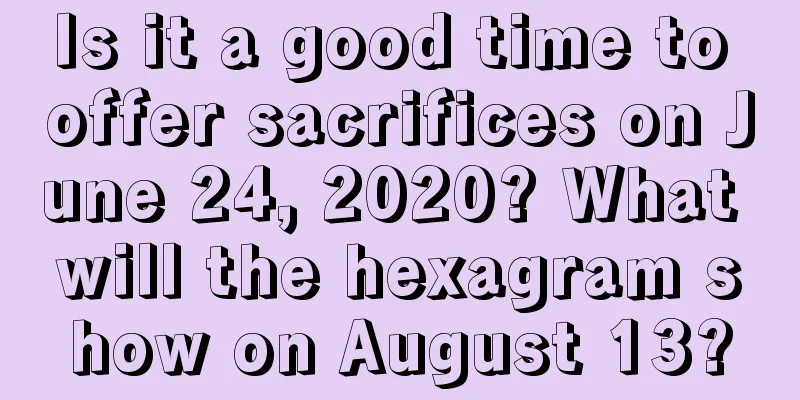 Is it a good time to offer sacrifices on June 24, 2020? What will the hexagram show on August 13?