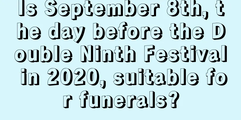 Is September 8th, the day before the Double Ninth Festival in 2020, suitable for funerals?