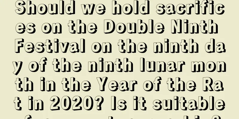 Should we hold sacrifices on the Double Ninth Festival on the ninth day of the ninth lunar month in the Year of the Rat in 2020? Is it suitable for ancestor worship?