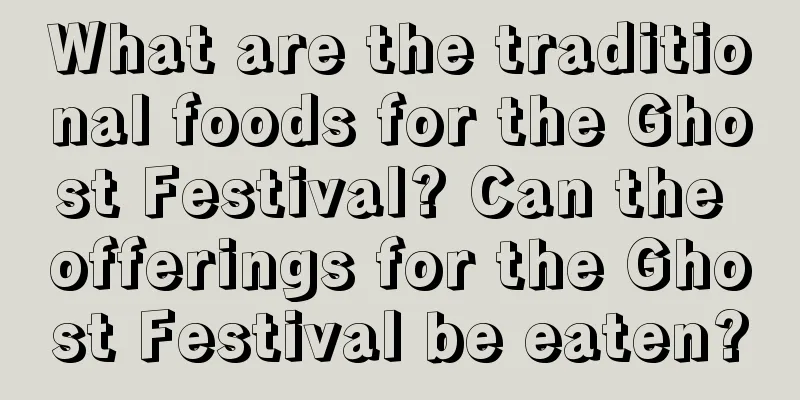 What are the traditional foods for the Ghost Festival? Can the offerings for the Ghost Festival be eaten?