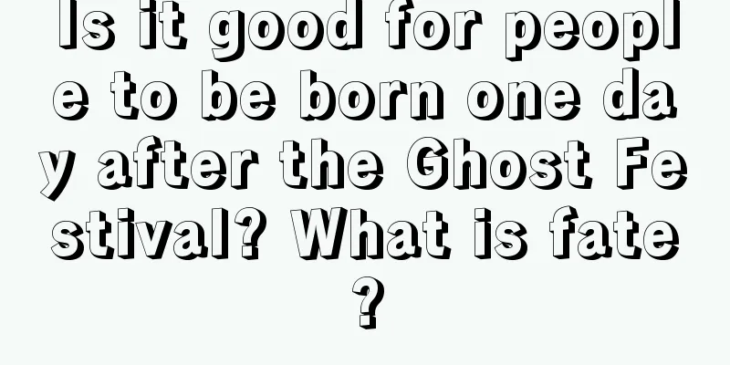Is it good for people to be born one day after the Ghost Festival? What is fate?