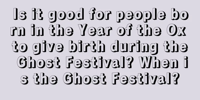 Is it good for people born in the Year of the Ox to give birth during the Ghost Festival? When is the Ghost Festival?