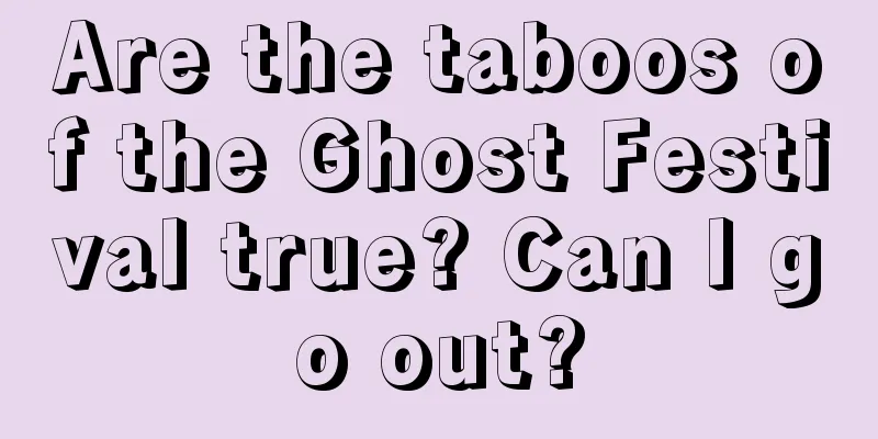 Are the taboos of the Ghost Festival true? Can I go out?