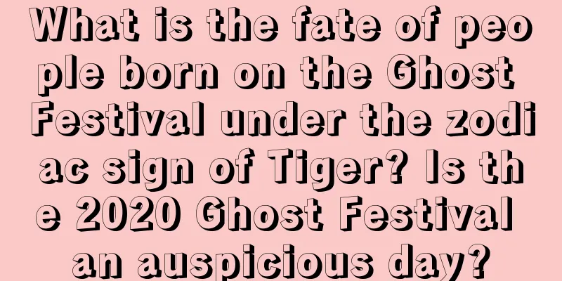 What is the fate of people born on the Ghost Festival under the zodiac sign of Tiger? Is the 2020 Ghost Festival an auspicious day?