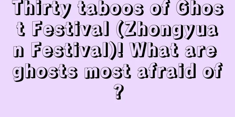 Thirty taboos of Ghost Festival (Zhongyuan Festival)! What are ghosts most afraid of?