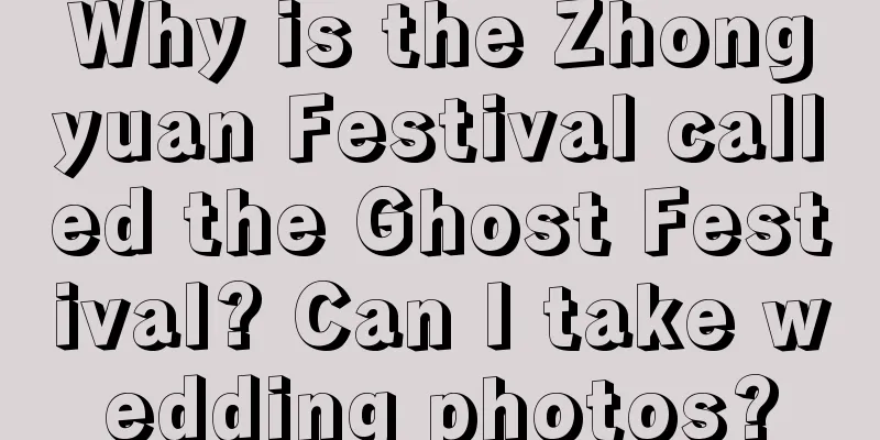 Why is the Zhongyuan Festival called the Ghost Festival? Can I take wedding photos?