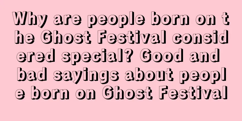 Why are people born on the Ghost Festival considered special? Good and bad sayings about people born on Ghost Festival