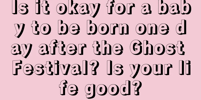 Is it okay for a baby to be born one day after the Ghost Festival? Is your life good?