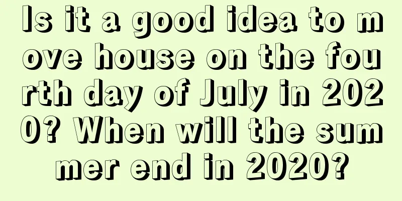 Is it a good idea to move house on the fourth day of July in 2020? When will the summer end in 2020?