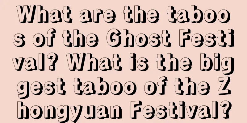 What are the taboos of the Ghost Festival? What is the biggest taboo of the Zhongyuan Festival?