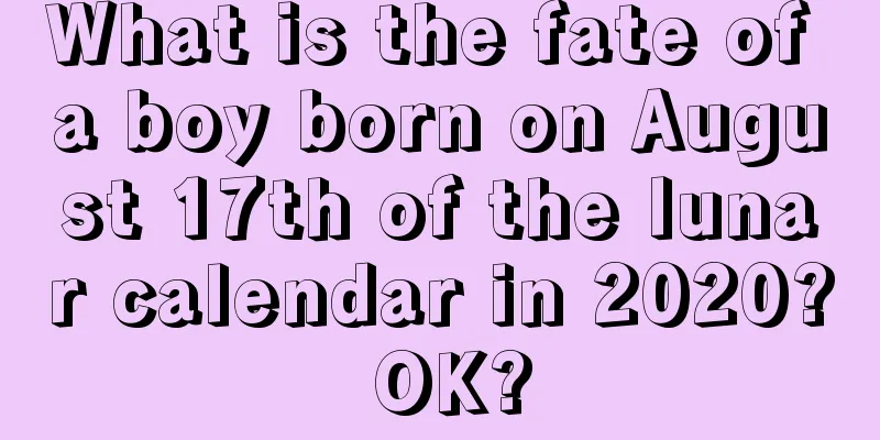 What is the fate of a boy born on August 17th of the lunar calendar in 2020? OK?
