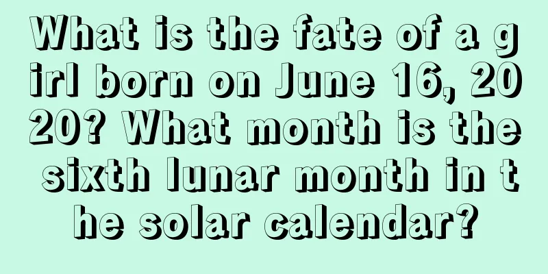 What is the fate of a girl born on June 16, 2020? What month is the sixth lunar month in the solar calendar?