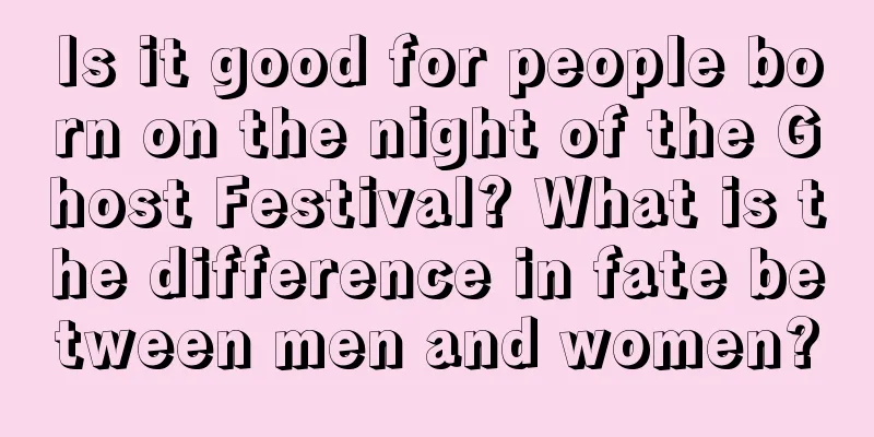Is it good for people born on the night of the Ghost Festival? What is the difference in fate between men and women?