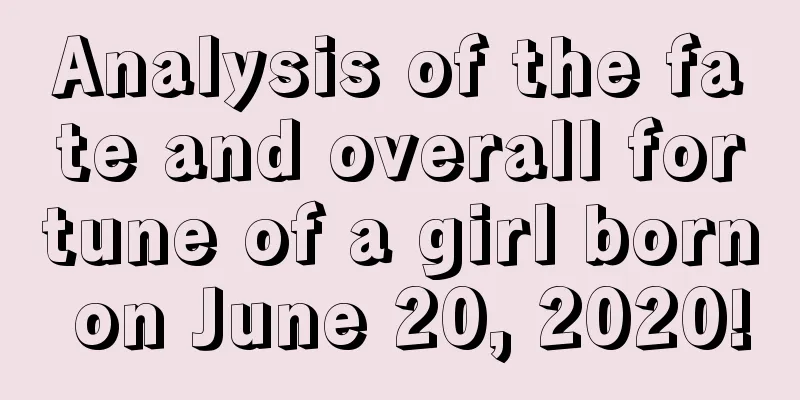 Analysis of the fate and overall fortune of a girl born on June 20, 2020!