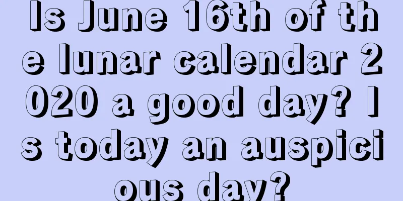 Is June 16th of the lunar calendar 2020 a good day? Is today an auspicious day?