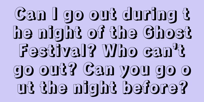 Can I go out during the night of the Ghost Festival? Who can’t go out? Can you go out the night before?