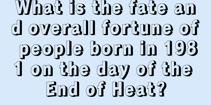 What is the fate and overall fortune of people born in 1981 on the day of the End of Heat?
