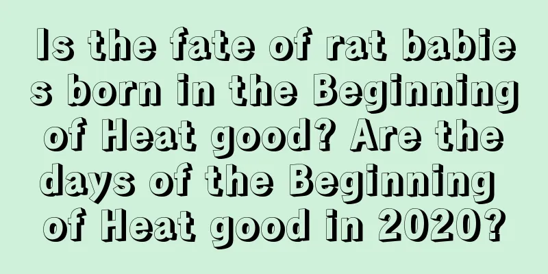 Is the fate of rat babies born in the Beginning of Heat good? Are the days of the Beginning of Heat good in 2020?