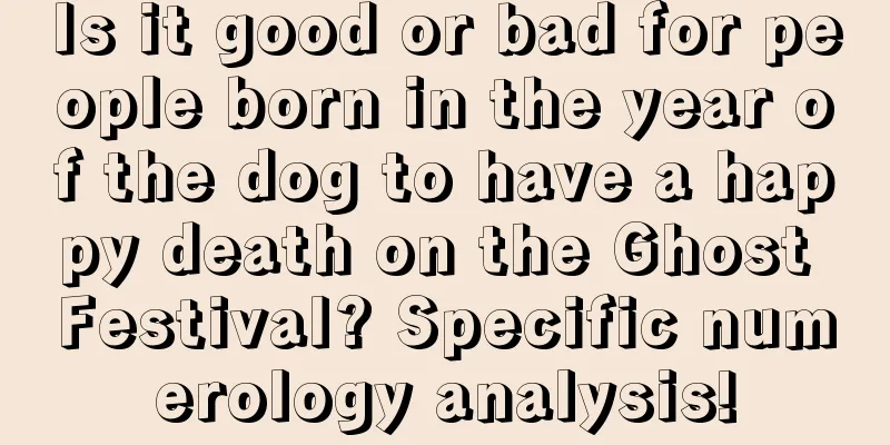 Is it good or bad for people born in the year of the dog to have a happy death on the Ghost Festival? Specific numerology analysis!