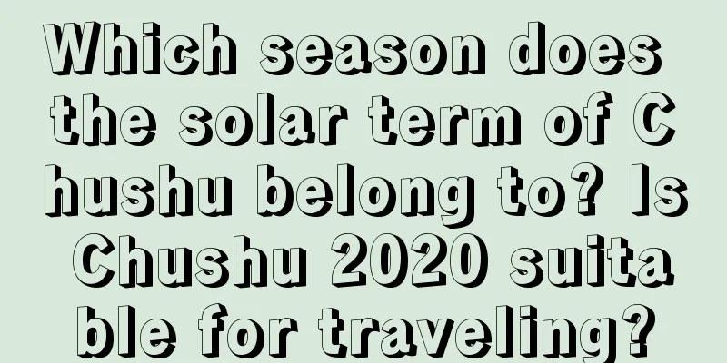 Which season does the solar term of Chushu belong to? Is Chushu 2020 suitable for traveling?