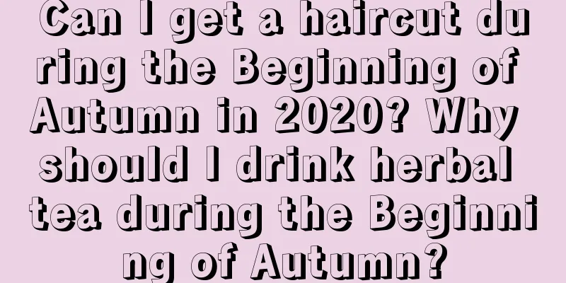 Can I get a haircut during the Beginning of Autumn in 2020? Why should I drink herbal tea during the Beginning of Autumn?
