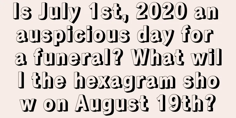 Is July 1st, 2020 an auspicious day for a funeral? What will the hexagram show on August 19th?