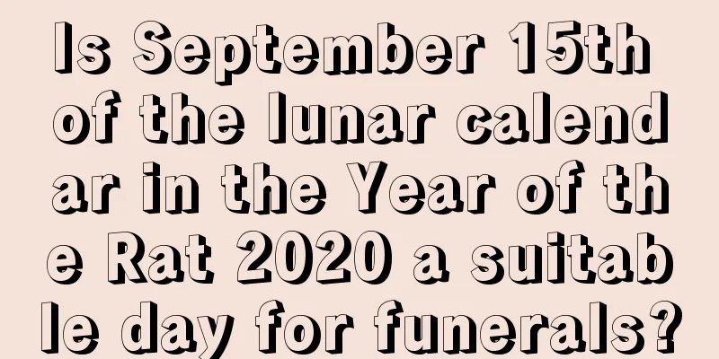 Is September 15th of the lunar calendar in the Year of the Rat 2020 a suitable day for funerals?